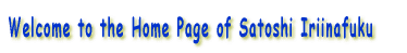 Welcome to the Home Page of Satoshi Iriinafuku